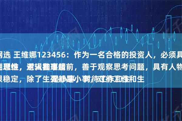 配资炒股网选 王维娜123456：作为一名合格的投资人，必须具备的素养：
一是、特别理性，对人和事情不动情，理性思维，逻辑推理超前，善于观察思考问题，具有人物止损的能力。
二是、情绪很稳定，除了生死都是小事，对待工作和生
