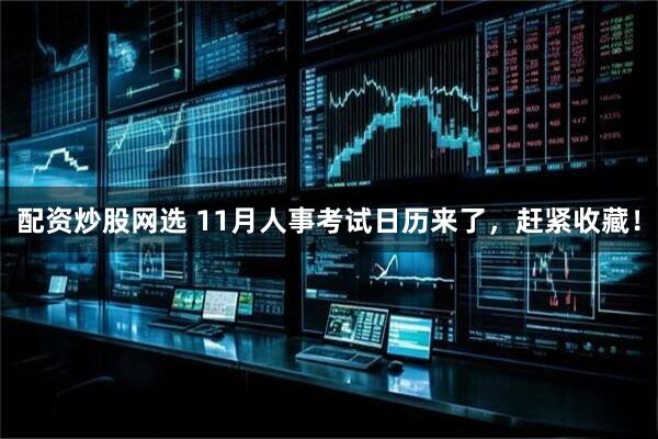 配资炒股网选 11月人事考试日历来了，赶紧收藏！