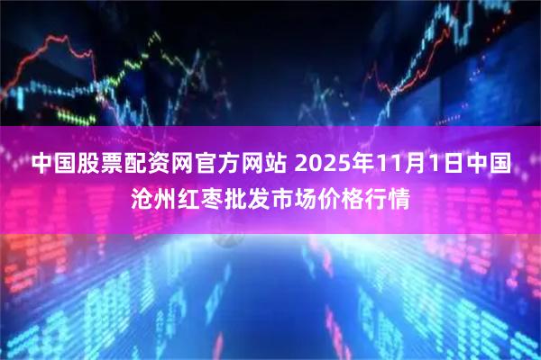 中国股票配资网官方网站 2025年11月1日中国沧州红枣批发市场价格行情