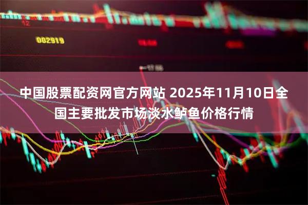 中国股票配资网官方网站 2025年11月10日全国主要批发市场淡水鲈鱼价格行情