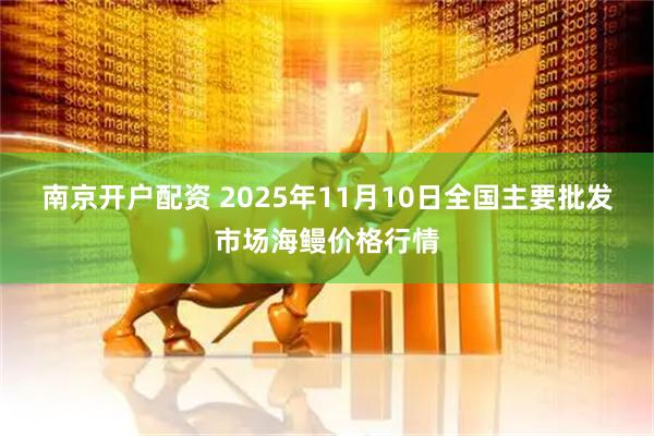 南京开户配资 2025年11月10日全国主要批发市场海鳗价格行情