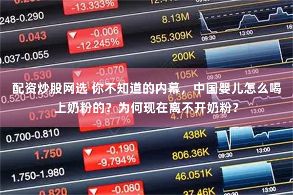 配资炒股网选 你不知道的内幕，中国婴儿怎么喝上奶粉的？为何现在离不开奶粉？