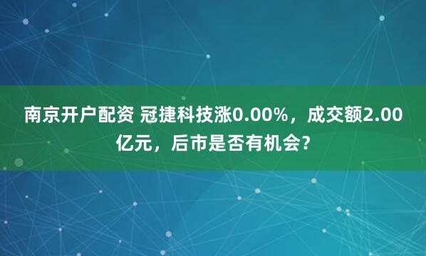 南京开户配资 冠捷科技涨0.00%，成交额2.00亿元，后市是否有机会？