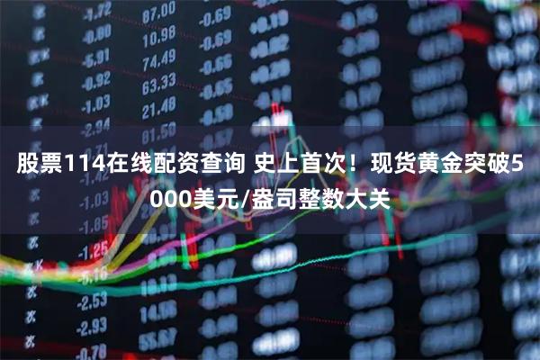 股票114在线配资查询 史上首次！现货黄金突破5000美元/盎司整数大关