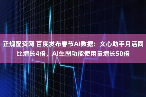 正规配资网 百度发布春节AI数据：文心助手月活同比增长4倍，AI生图功能使用量增长50倍